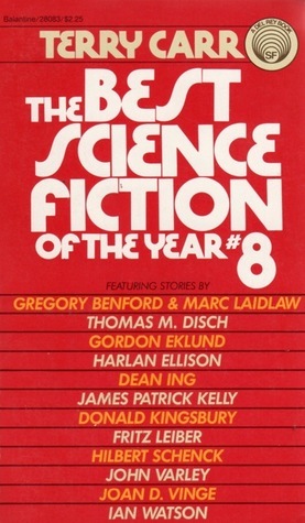 The Best Science Fiction of the Year 8 by Harlan Ellison, Fritz Leiber, Gregory Benford, Ian Watson, Gordon Eklund, Marc Laidlaw, Donald Kingsbury, James Patrick Kelly, Joan D. Vinge, John Varley, Hilbert Schenck, Terry Carr, Thomas M. Disch, Dean Ing, Charles N. Brown