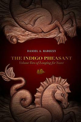The Indigo Pheasant: Volume Two of Longing for Yount by Daniel A. Rabuzzi