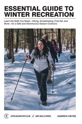 Essential Guide to Winter Recreation: Learn the Skills You Need--Hiking, Snowshoeing, First Aid, and More--For a Safe and Adventurous Season Outdoors by Andrew Vietze