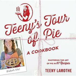 Teeny's Tour of Pie, a Cookbook: Mastering the Art of Pie in 67 Recipes by Teeny Lamothe