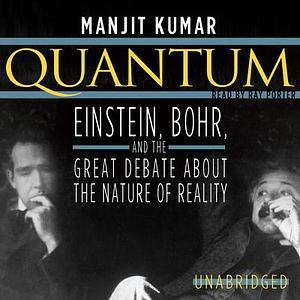 Quantum: Einstein, Bohr, and the Great Debate about the Nature of Reality by Manjit Kumar