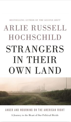 Strangers in Their Own Land: Anger and Mourning on the American Right by Arlie Russell Hochschild