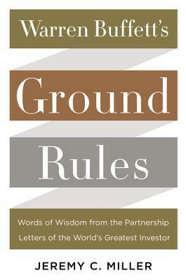 Warren Buffett's Ground Rules: Words of Wisdom from the Partnership Letters of the World's Greatest Investor by Jeremy C. Miller