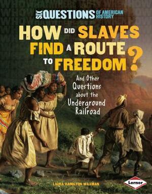 How Did Slaves Find a Route to Freedom?: And Other Questions about the Underground Railroad by Laura Hamilton Waxman
