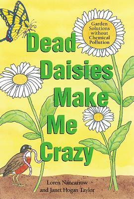 Dead Daisies Make Me Crazy: Garden Solutions Without Chemical Pollution by Loren Nancarrow, Janet Hogan Taylor