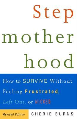 Stepmotherhood: How to Survive Without Feeling Frustrated, Left Out, or Wicked by Cherie Burns