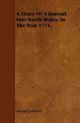 A Diary of a Journal Into North Wales, in the Year 1774. by Samuel Johnson