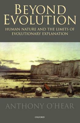 Beyond Evolution: Human Nature and the Limits of Evolutionary Explanation by Anthony O'Hear