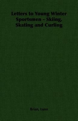 Letters to Young Winter Sportsmen - Skiing, Skating and Curling by Brian Lunn