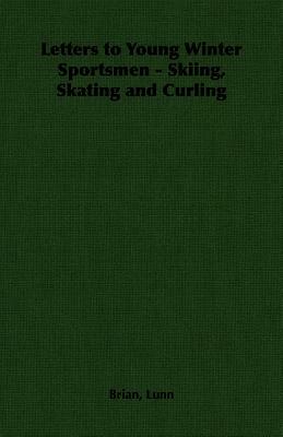 Letters to Young Winter Sportsmen - Skiing, Skating and Curling by Brian Lunn