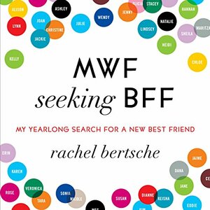MWF Seeking BFF: My Yearlong Search for a New Best Friend by Rachel Bertsche