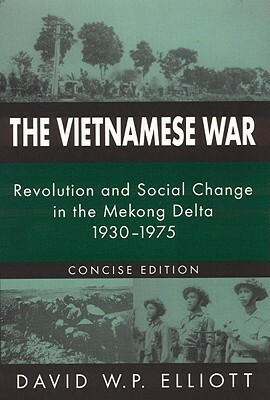 The Vietnamese War: Revolution and Social Change in the Mekong Delta, 1930-1975 (Concise Edition) by David W.P. Elliott