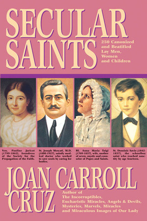 Secular Saints: 250 Canonized and Beatified Lay Men, Women and Children by Joan Carroll Cruz