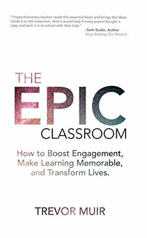 The Epic Classroom: How to Boost Engagement, Make Learning Memorable, and Transform Lives by Trevor Muir, Sarah DeBaar