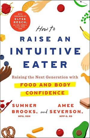 How to Raise an Intuitive Eater: Raising the next generation with food and body confidence by Sumner Brooks, Sumner Brooks, Amee Severson
