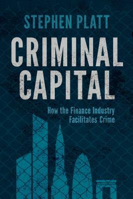 Criminal Capital: How the Finance Industry Facilitates Crime by S. Platt