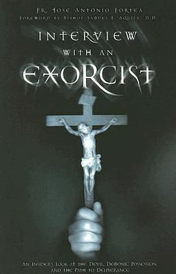 Interview With an Exorcist: An Insider's Look at the Devil, Demonic Possession, and the Path to Deliverance by José Antonio Fortea, José Antonio Fortea