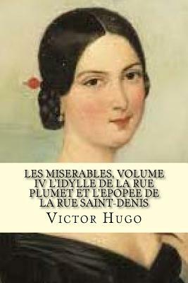 Les Miserables, Volume IV l'Idylle de la Rue Plumet Et l'Epoppe de la Rue Saint-Denis (French Edition) by Victor Hugo