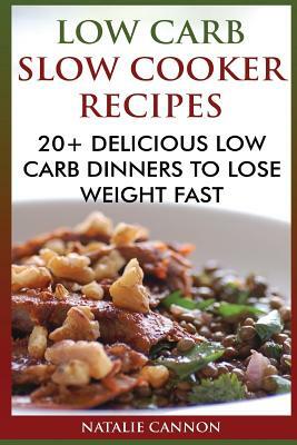 Low Carb Slow Cooker Recipes: 20+ Delicious Low Carb Dinners To Lose Weight Fast by Natalie Cannon