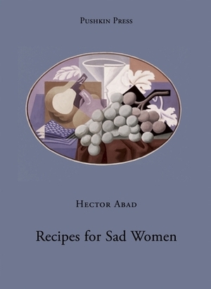 Recipes for Sad Women by Anne McLean, Héctor Abad Faciolince