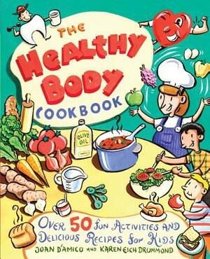 The Healthy Body Cookbook: Over 50 Fun Activities and Delicious Recipes for Kids by Karen E. Drummond, Joan D'Amico