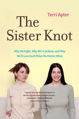 The Sister Knot: Why We Fight, Why We're Jealous, and Why We'll Love Each Other No Matter What by Terri Apter