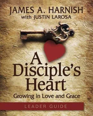 A Disciple's Heart Leader Guide with Downloadable Toolkit: Growing in Love and Grace by Justin LaRosa, James A. Harnish
