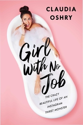 Girl with No Job: The Crazy Beautiful Life of an Instagram Thirst Monster by Claudia Oshry
