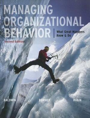 Managing Organizational Behavior: What Great Managers Know and Do by Robert Rubin, Bill Bommer, Timothy Baldwin