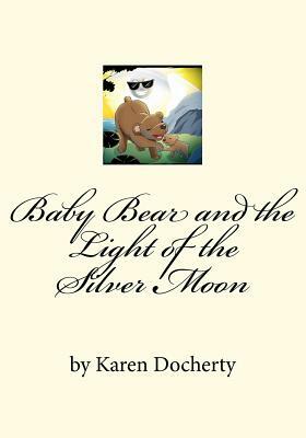 Baby Bear and the Light of the Silver Moon: Always Listen to Your Mother by Karen Docherty