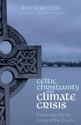 Celtic Christianity and Climate Crisis: Twelve Keys for the Future of the Church by Ray Simpson