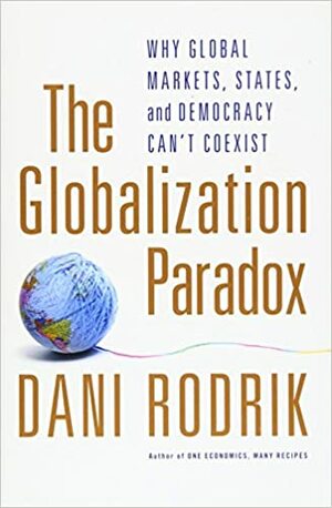 The Globalization Paradox: Why Global Markets, States, And Democracy Can't Coexist. Dani Rodrik by Dani Rodrik