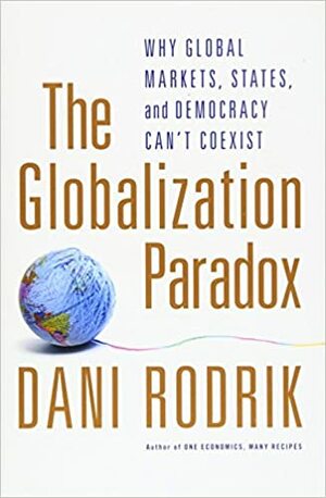 The Globalization Paradox: Why Global Markets, States, And Democracy Can't Coexist by Dani Rodrik