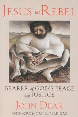 Jesus the Rebel: Bearer of God's Peace and Justice by John Dear