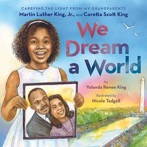 We Dream a World: Carrying the Light From My Grandparents Martin Luther King, Jr. and Coretta Scott King by Yolanda Renee King, Nicole Tadgell