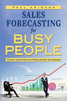 Sales Forecasting for Busy People: 16 Easy and Effective Forecasting Techniques by Paul Arinaga