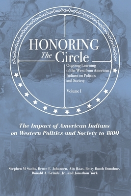 Honoring the Circle: Ongoing Learning of the West from American Indians on Politics and Society, Volume I: The Impact of American Indians o by Betty Booth Donohue, Ain Haas, Bruce E. Johansen