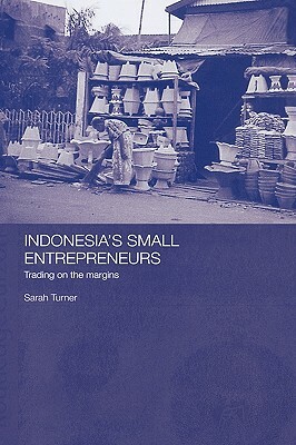 Indonesia's Small Entrepreneurs: Trading on the Margins by Sarah Turner