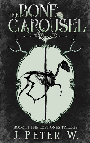 The Bone Carousel (The Lost Ones Trilogy Book 1) by J. Peter W.