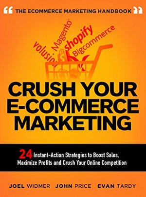 Crush Your Ecommerce Marketing: 24 Instant Strategies to Boost E-commerce Sales, Maximize Profits and Crush Your Online Competition by Evan Tardy, John Price, Joel Widmer