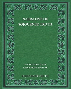 Narrative of Sojourner Truth: A Northern Slave - Large Print Edition by Sojourner Truth