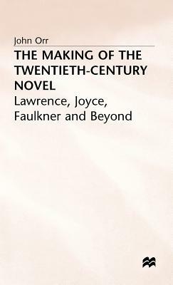 The Making of the Twentieth-Century Novel: Lawrence, Joyce, Faulkner and Beyond by John Orr