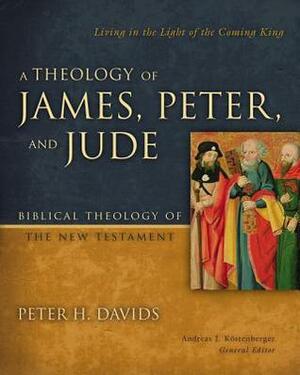 A Theology of James, Peter, and Jude: Living in the Light of the Coming King by Andreas J. Köstenberger, Peter H. Davids