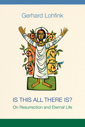 Is This All There Is?: On Resurrection and Eternal Life by Gerhard Lohfink, Linda M. Maloney