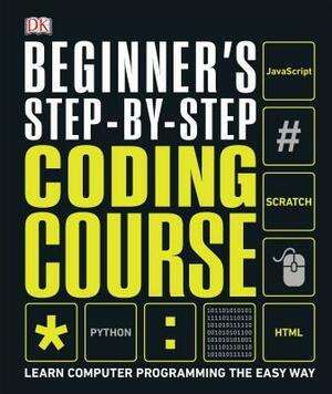 Beginner's Step-By-Step Coding Course: Learn Computer Programming the Easy Way by D.K. Publishing