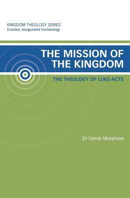 The Mission of the Kingdom: The Theology of Luke-Acts: Kingdom Theology Series by Derek Morphew
