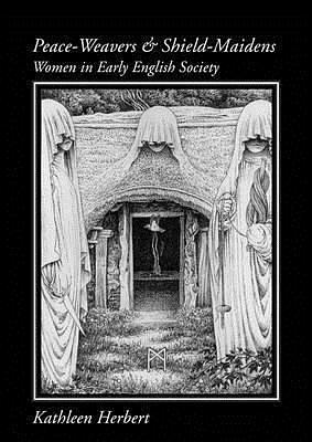 Peace-Weavers and Shield-Maidens: Women in Early English Society by Kathleen Herbert, Kathleen Herbert