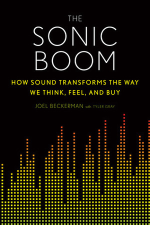 The Sonic Boom: How Sound Transforms the Way We Think, Feel, and Buy by Joel Beckerman, Tyler Gray
