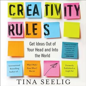 Creativity Rules: Getting Ideas Out of Your Head and Into the World by Tina Seelig
