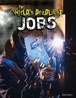 The World's Deadliest Jobs by Claire Henry